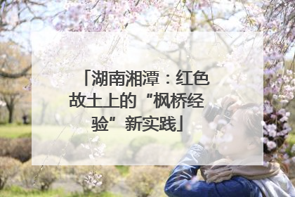 湖南湘潭：红色故土上的“枫桥经验”新实践