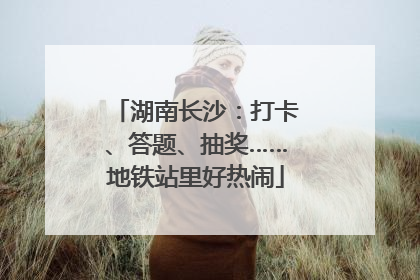 湖南长沙：打卡、答题、抽奖……地铁站里好热闹