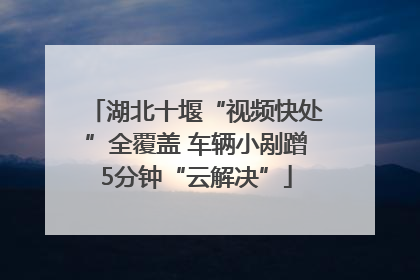 湖北十堰“视频快处”全覆盖 车辆小剐蹭5分钟“云解决”