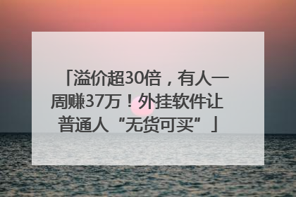 溢价超30倍，有人一周赚37万！外挂软件让普通人“无货可买”