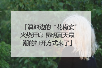 滇池边的“花街宴”火热开席 昆明夏天最潮的打开方式来了