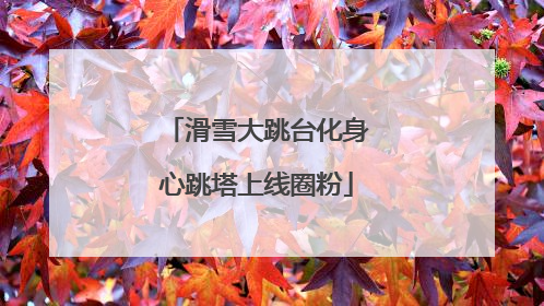 滑雪大跳台化身心跳塔上线圈粉