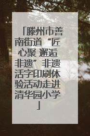 滕州市善南街道“匠心聚 邂逅非遗”非遗活字印刷体验活动走进清华园小学