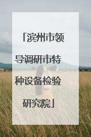 滨州市领导调研市特种设备检验研究院