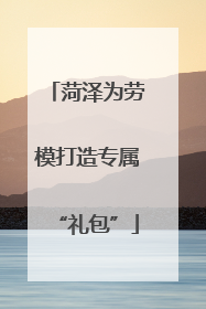 菏泽为劳模打造专属“礼包”