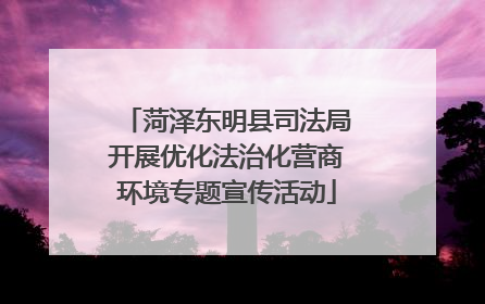 菏泽东明县司法局开展优化法治化营商环境专题宣传活动
