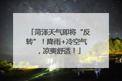 菏泽天气即将“反转”！降雨+冷空气，凉爽舒适！