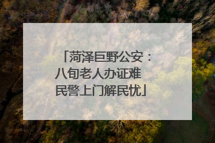 菏泽巨野公安：八旬老人办证难 民警上门解民忧