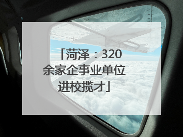 菏泽：320余家企事业单位进校揽才
