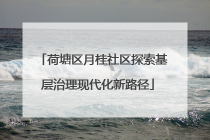 荷塘区月桂社区探索基层治理现代化新路径