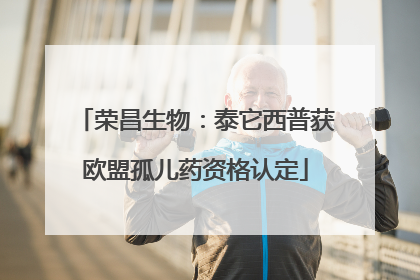 荣昌生物：泰它西普获欧盟孤儿药资格认定