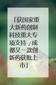 获国家重大新药创制科技重大专项支持，成都又一款创新药获批上市