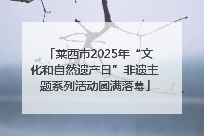 莱西市2025年“文化和自然遗产日”非遗主题系列活动圆满落幕