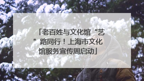 老百姓与文化馆“艺”路同行！上海市文化馆服务宣传周启动