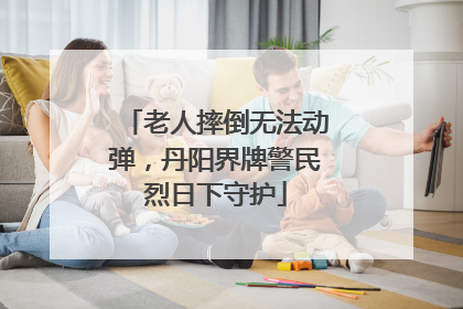 老人摔倒无法动弹，丹阳界牌警民烈日下守护