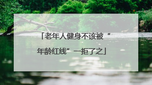 老年人健身不该被“年龄红线”一拒了之