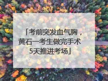 考前突发血气胸，黄石一考生做完手术5天推进考场
