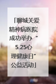 聊城关爱精神病医院成功举办“5.25心理健康日”公益活动