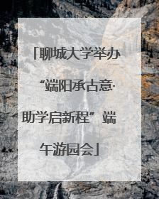 聊城大学举办“端阳承古意·助学启新程”端午游园会