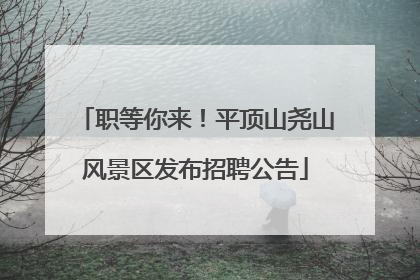 职等你来！平顶山尧山风景区发布招聘公告