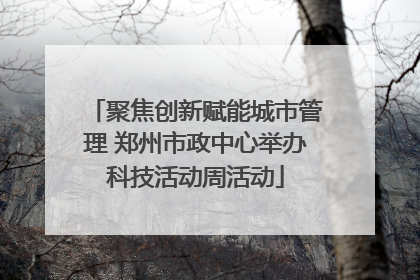 聚焦创新赋能城市管理 郑州市政中心举办科技活动周活动