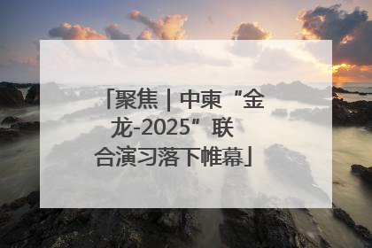 聚焦｜中柬“金龙-2025”联合演习落下帷幕