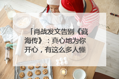 肖战发文告别《藏海传》：真心地为你开心，有这么多人懂你，导演回应“是否有第二季”