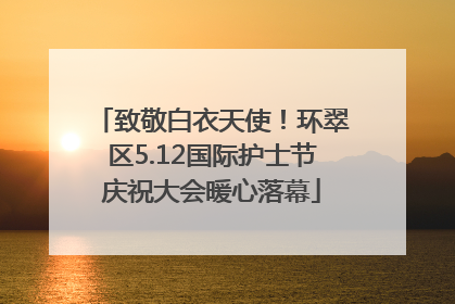 致敬白衣天使！环翠区5.12国际护士节庆祝大会暖心落幕