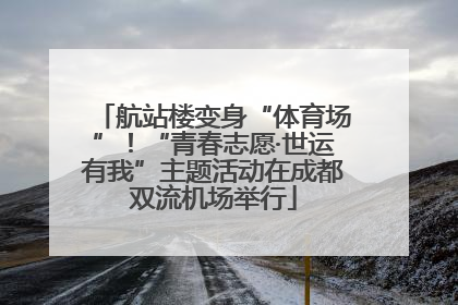 航站楼变身“体育场”！“青春志愿·世运有我”主题活动在成都双流机场举行