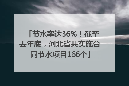 节水率达36%！截至去年底，河北省共实施合同节水项目166个