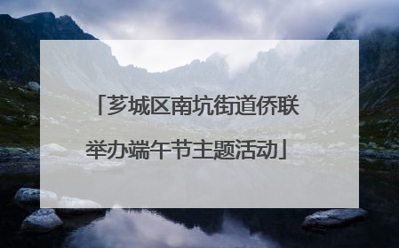 芗城区南坑街道侨联举办端午节主题活动