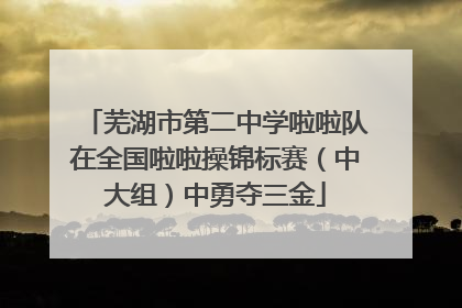 芜湖市第二中学啦啦队在全国啦啦操锦标赛（中大组）中勇夺三金