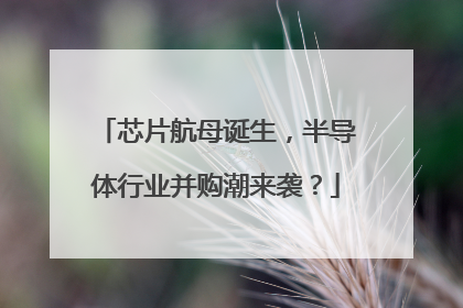 芯片航母诞生，半导体行业并购潮来袭？