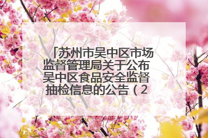 苏州市吴中区市场监督管理局关于公布吴中区食品安全监督抽检信息的公告（2025年第四期）