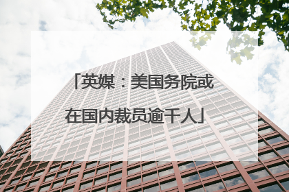 英媒：美国务院或在国内裁员逾千人