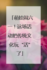萌娃闹六一！这场活动把传统文化玩“活”了