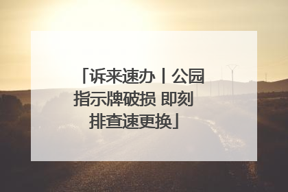 诉来速办丨公园指示牌破损 即刻排查速更换