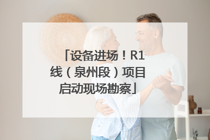 设备进场！R1线（泉州段）项目启动现场勘察