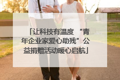 让科技有温度 “青年企业家爱心助残”公益捐赠活动暖心启航