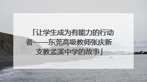 让学生成为有能力的行动者——东莞高级教师张庆新支教孟溪中学的故事