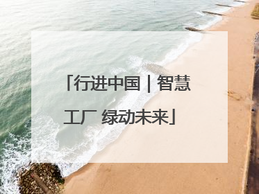 行进中国｜智慧工厂 绿动未来