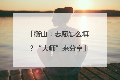 衡山：志愿怎么填？“大师”来分享