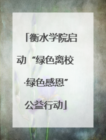 衡水学院启动“绿色离校·绿色感恩”公益行动