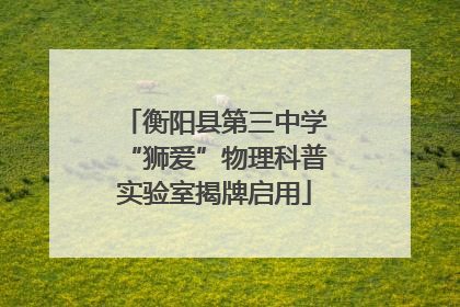 衡阳县第三中学“狮爱”物理科普实验室揭牌启用