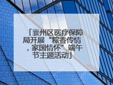 襄州区医疗保障局开展“粽香传情，家国情怀”端午节主题活动