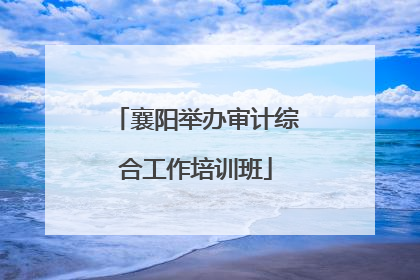 襄阳举办审计综合工作培训班
