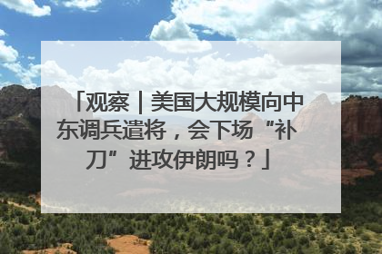 观察｜美国大规模向中东调兵遣将，会下场“补刀”进攻伊朗吗？