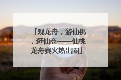 观龙舟，游仙桃，逛仙商——仙桃龙舟赛火热出圈