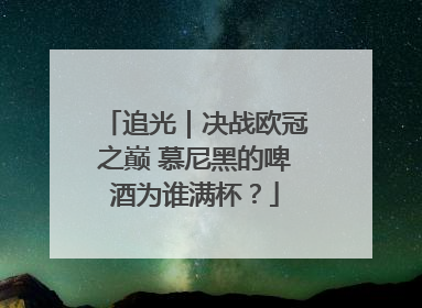 追光｜决战欧冠之巅 慕尼黑的啤酒为谁满杯？