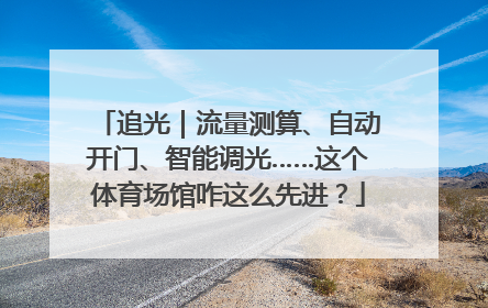 追光｜流量测算、自动开门、智能调光……这个体育场馆咋这么先进？